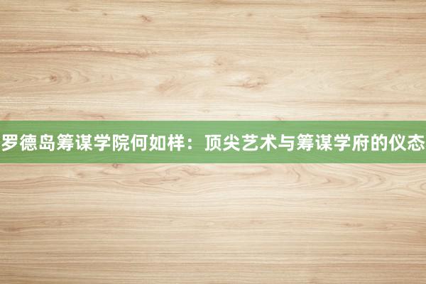 罗德岛筹谋学院何如样：顶尖艺术与筹谋学府的仪态