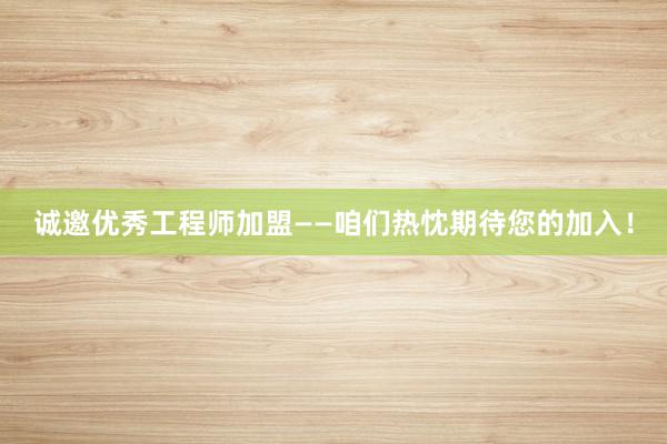 诚邀优秀工程师加盟——咱们热忱期待您的加入！
